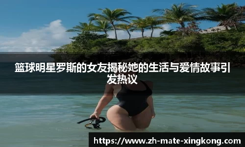 篮球明星罗斯的女友揭秘她的生活与爱情故事引发热议